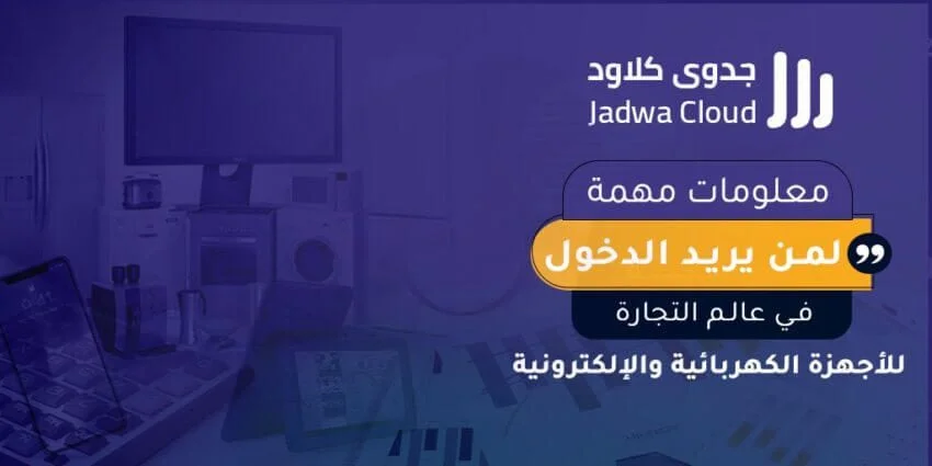 معلومات مهمة لمن يريد الدخول في عالم التجارة للأجهزة الكهربائية والإلكترونية